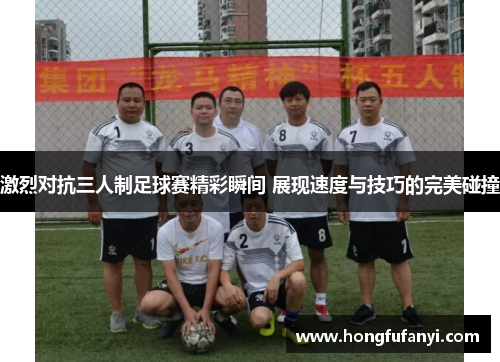 激烈对抗三人制足球赛精彩瞬间 展现速度与技巧的完美碰撞